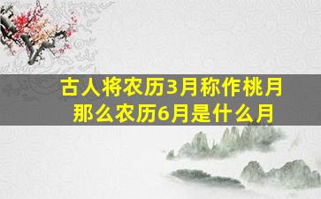 古人将农历3月称作桃月 那么农历6月是什么月